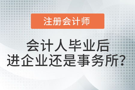 毕业以后去企业做会计还是去会计师事务所做审计 注会考生选择